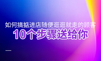 如何搞掂進店隨便逛逛就走的顧客？10個步驟送給你