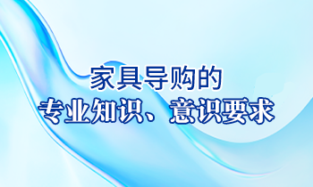 【家具經銷商培訓】家具導購的專業知識、意識要求