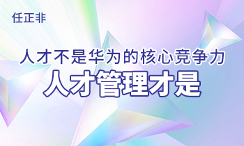 任正非:人才不是華為的核心競爭力，人才管理才是